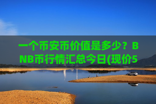 一个币安币价值是多少?BNB币行情汇总今日(现价5205.36元)-第1张图片-币圈网 一个币安币价值是多少?BNB币行情汇总今日(现价5205.36元)-第1张图片-币圈网