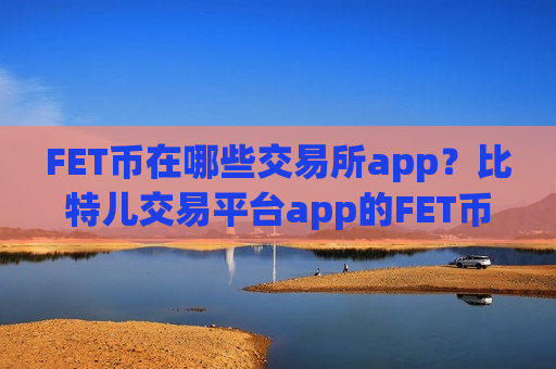 FET币在哪些交易所app?比特儿交易平台app的FET币-第1张图片-币圈网 FET币在哪些交易所app?比特儿交易平台app的FET币-第1张图片-币圈网