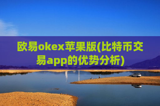 欧易okex苹果版(比特币交易app的优势分析)-第1张图片-币圈网 欧易okex苹果版(比特币交易app的优势分析)-第1张图片-币圈网