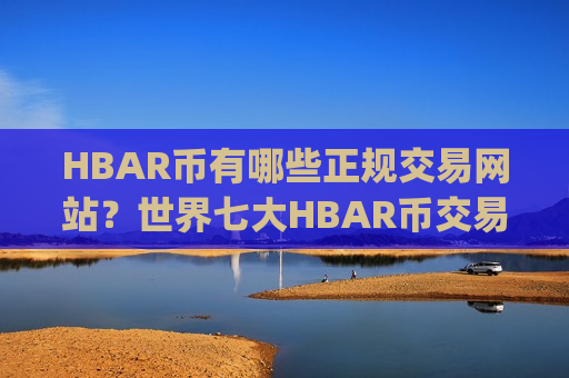 HBAR币有哪些正规交易网站?世界七大HBAR币交易app-第1张图片-币圈网 HBAR币有哪些正规交易网站?世界七大HBAR币交易app-第1张图片-币圈网