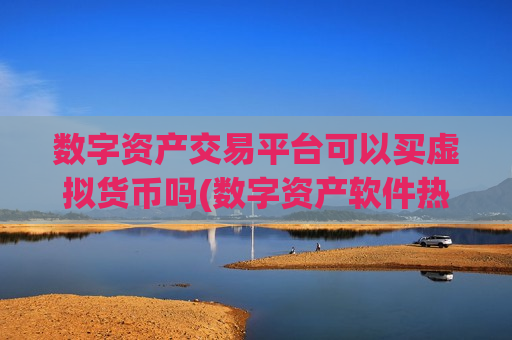 数字资产交易平台可以买虚拟货币吗(数字资产软件热门推荐)-第1张图片-币圈网 数字资产交易平台可以买虚拟货币吗(数字资产软件热门推荐)-第1张图片-币圈网