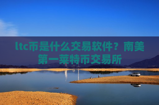ltc币是什么交易软件?南美第一莱特币交易所-第1张图片-币圈网 ltc币是什么交易软件?南美第一莱特币交易所-第1张图片-币圈网