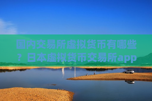 国内交易所虚拟货币有哪些?日本虚拟货币交易所app下载开户-第1张图片-币圈网 国内交易所虚拟货币有哪些?日本虚拟货币交易所app下载开户-第1张图片-币圈网
