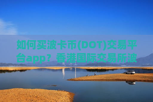 如何买波卡币(DOT)交易平台app?香港国际交易所波卡币(DOT)-第1张图片-币圈网 如何买波卡币(DOT)交易平台app?香港国际交易所波卡币(DOT)-第1张图片-币圈网