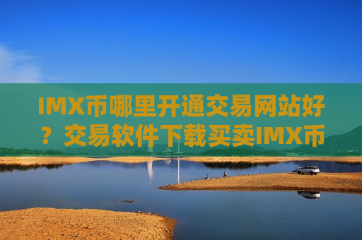 IMX币哪里开通交易网站好?交易软件下载买卖IMX币-第1张图片-币圈网 IMX币哪里开通交易网站好?交易软件下载买卖IMX币-第1张图片-币圈网