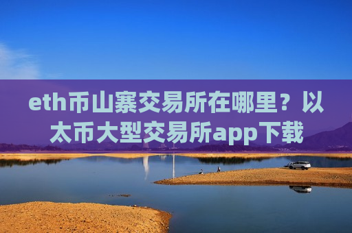 eth币山寨交易所在哪里?以太币大型交易所app下载-第1张图片-币圈网 eth币山寨交易所在哪里?以太币大型交易所app下载-第1张图片-币圈网