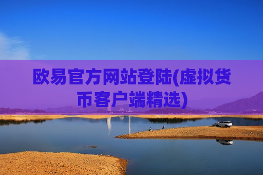 欧易官方网站登陆(虚拟货币客户端精选)-第1张图片-币圈网