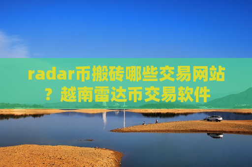 radar币搬砖哪些交易网站?越南雷达币交易软件-第1张图片-币圈网 radar币搬砖哪些交易网站?越南雷达币交易软件-第1张图片-币圈网