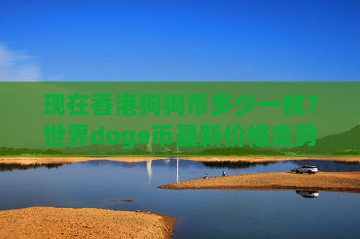现在香港狗狗币多少一枚?世界doge币最新价格走势(现价2.9028元)-第1张图片-币圈网 现在香港狗狗币多少一枚?世界doge币最新价格走势(现价2.9028元)-第1张图片-币圈网