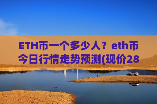 ETH币一个多少人?eth币今日行情走势预测(现价28345.02元)-第1张图片-币圈网 ETH币一个多少人?eth币今日行情走势预测(现价28345.02元)-第1张图片-币圈网