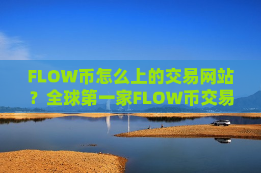 FLOW币怎么上的交易网站？全球第一家FLOW币交易所-第1张图片-币圈网