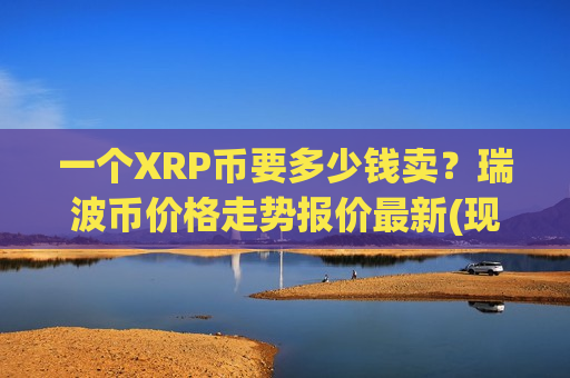 一个XRP币要多少钱卖?瑞波币价格走势报价最新(现价18.4242元)-第1张图片-币圈网 一个XRP币要多少钱卖?瑞波币价格走势报价最新(现价18.4242元)-第1张图片-币圈网