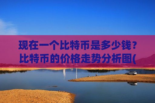 现在一个比特币是多少钱？比特币的价格走势分析图(现价746867.88元)