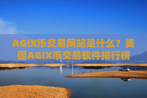 AGIX币交易网站是什么？美国AGIX币交易软件排行榜