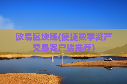 欧易区块链(便捷数字资产交易客户端推荐)