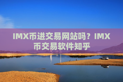 IMX币进交易网站吗？IMX币交易软件知乎