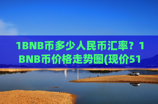 1BNB币多少人民币汇率？1BNB币价格走势图(现价5157.43元)