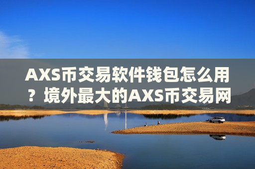 AXS币交易软件钱包怎么用？境外最大的AXS币交易网站