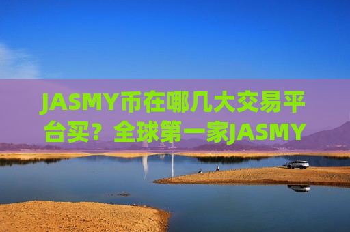 JASMY币在哪几大交易平台买？全球第一家JASMY币交易软件下载
