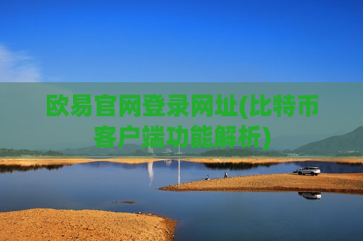 欧易官网登录网址(比特币客户端功能解析)