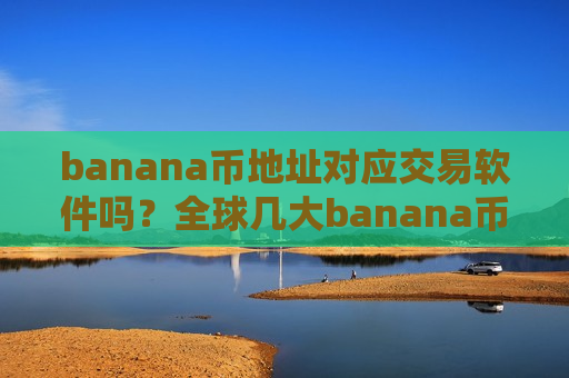 banana币地址对应交易软件吗？全球几大banana币交易所
