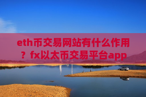 eth币交易网站有什么作用？fx以太币交易平台app