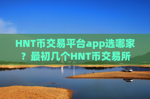 HNT币交易平台app选哪家？最初几个HNT币交易所