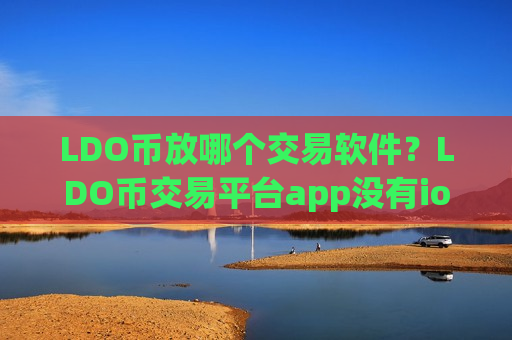 LDO币放哪个交易软件？LDO币交易平台app没有ios