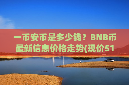 一币安币是多少钱？BNB币最新信息价格走势(现价5157.8元)