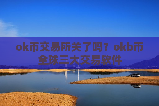 ok币交易所关了吗？okb币全球三大交易软件