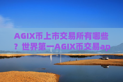 AGIX币上市交易所有哪些？世界第一AGIX币交易app下载