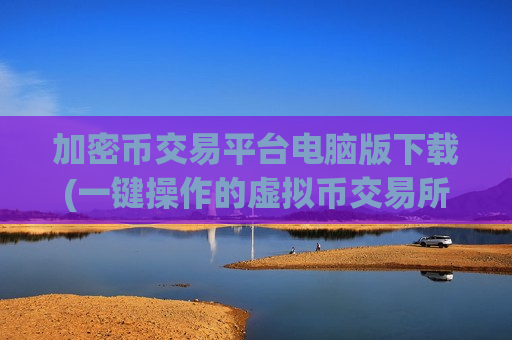 加密币交易平台电脑版下载(一键操作的虚拟币交易所)-第1张图片-币圈网