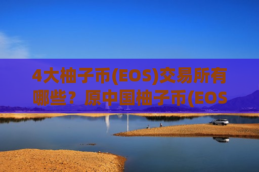 4大柚子币(EOS)交易所有哪些？原中国柚子币(EOS)交易软件