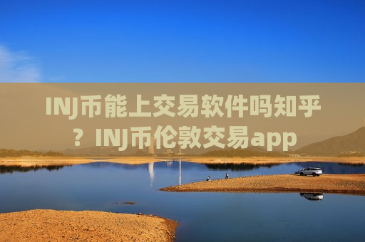 INJ币能上交易软件吗知乎？INJ币伦敦交易app