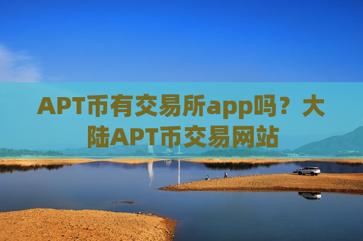 APT币有交易所app吗？大陆APT币交易网站