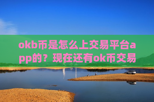 okb币是怎么上交易平台app的？现在还有ok币交易平台app吗