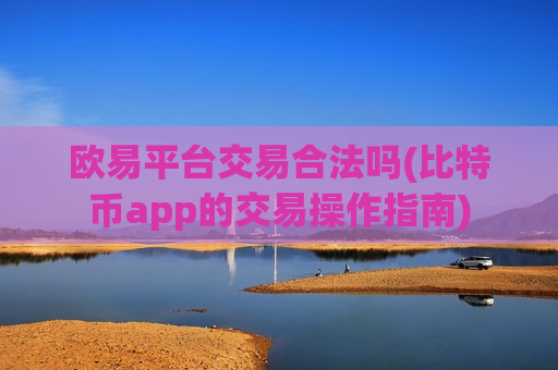 欧易平台交易合法吗(比特币app的交易操作指南)