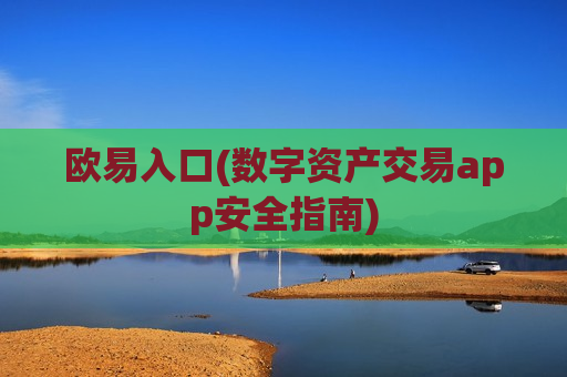 欧易入口(数字资产交易app安全指南)
