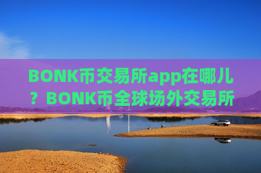 BONK币交易所app在哪儿？BONK币全球场外交易所app下载