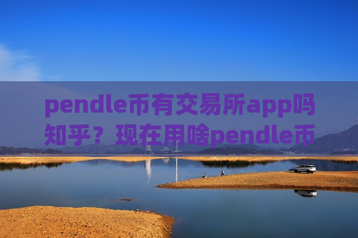 pendle币有交易所app吗知乎？现在用啥pendle币交易app下载