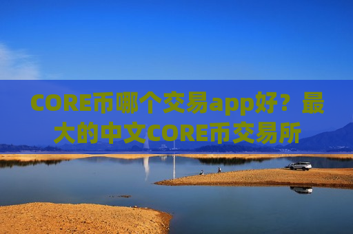 CORE币哪个交易app好？最大的中文CORE币交易所
