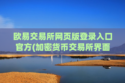 欧易交易所网页版登录入口官方(加密货币交易所界面简洁)