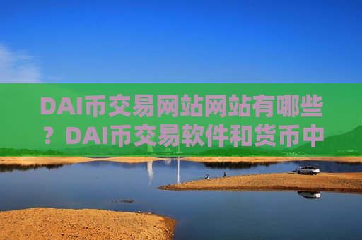 DAI币交易网站网站有哪些？DAI币交易软件和货币中心