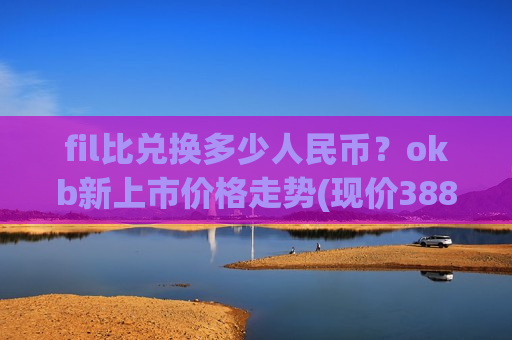 fil比兑换多少人民币？okb新上市价格走势(现价388.471元)