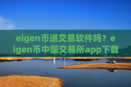 eigen币进交易软件吗？eigen币中国交易所app下载安装