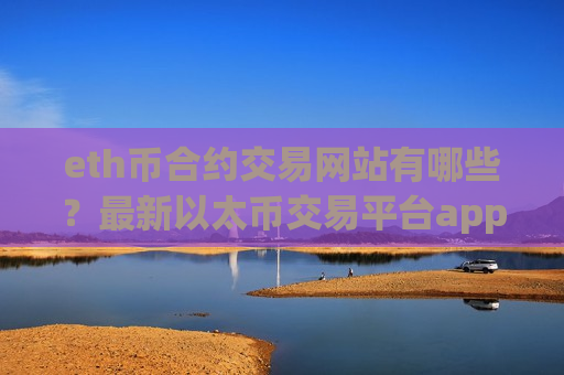 eth币合约交易网站有哪些？最新以太币交易平台app平台