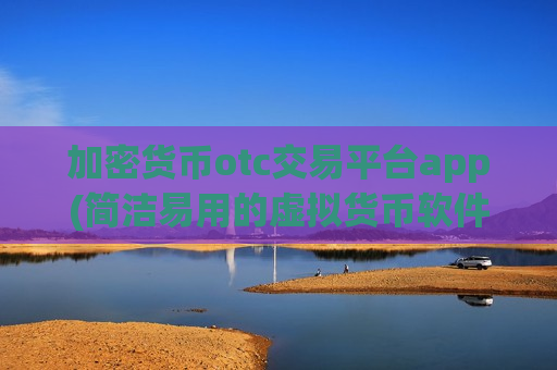 加密货币otc交易平台app(简洁易用的虚拟货币软件App)