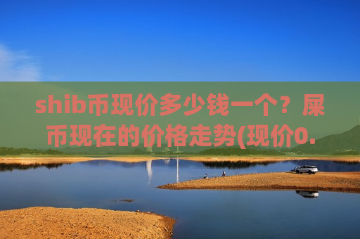 shib币现价多少钱一个？屎币现在的价格走势(现价0.00020059元)