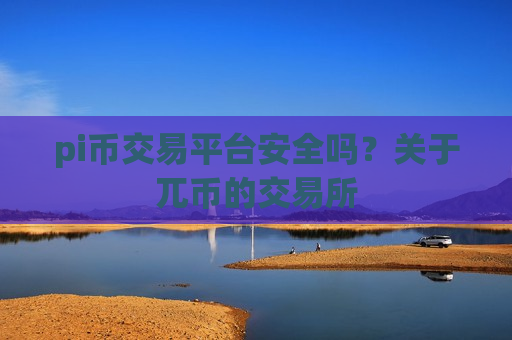 pi币交易平台安全吗？关于兀币的交易所