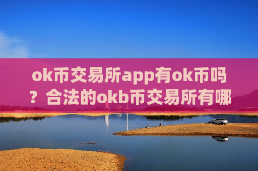 ok币交易所app有ok币吗？合法的okb币交易所有哪些